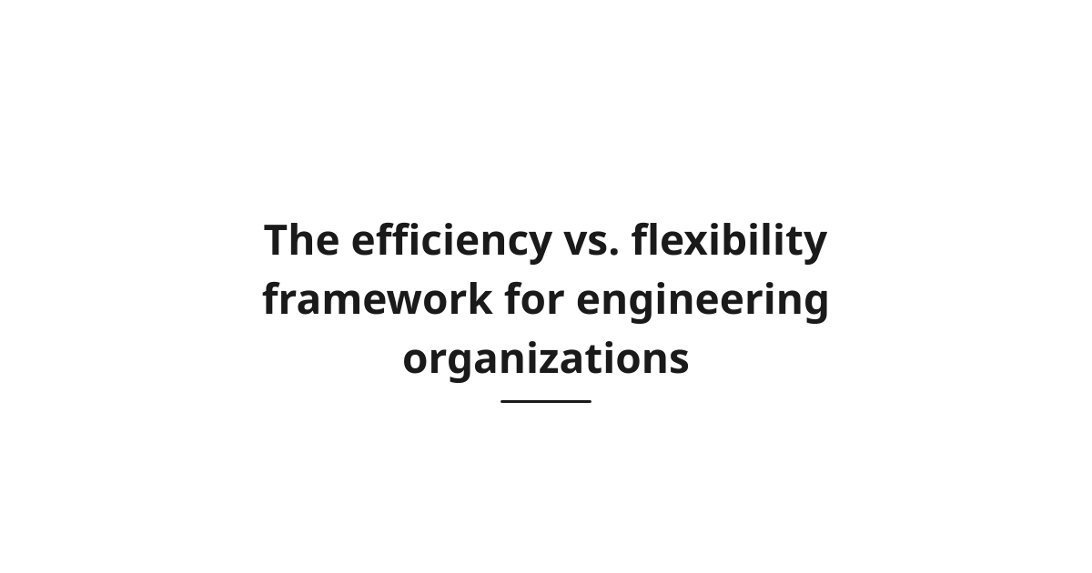 The efficiency vs. flexibility framework for engineering organizations